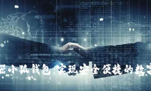 谷歌浏览器小狐钱包：实现安全便捷的数字资产管理