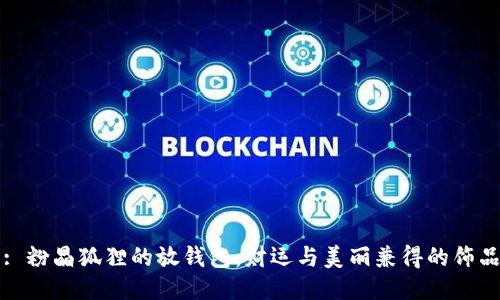: 粉晶狐狸的放钱包：财运与美丽兼得的饰品