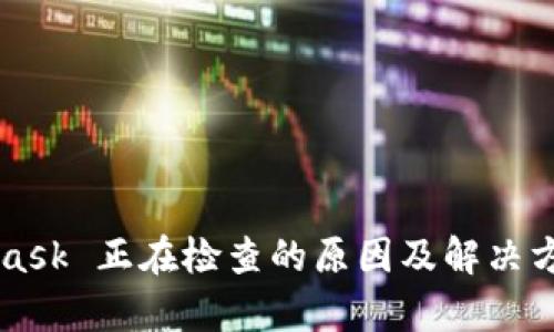 MetaMask 正在检查的原因及解决方法解析