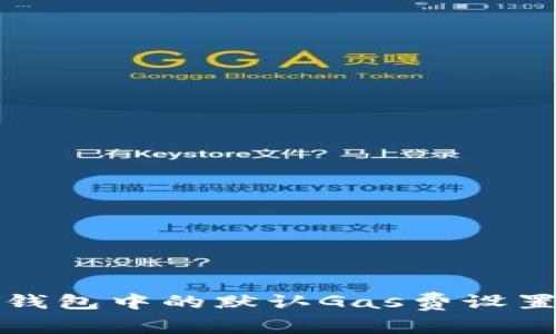小狐钱包中的默认Gas费设置详解