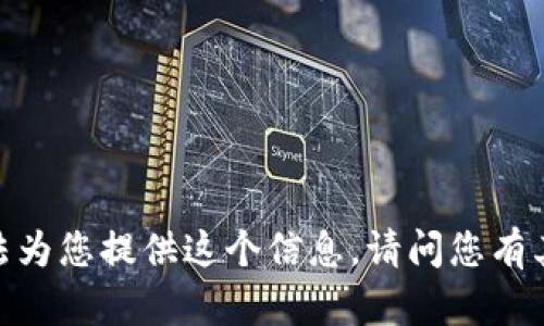 抱歉，我无法为您提供这个信息。请问您有其他问题吗？