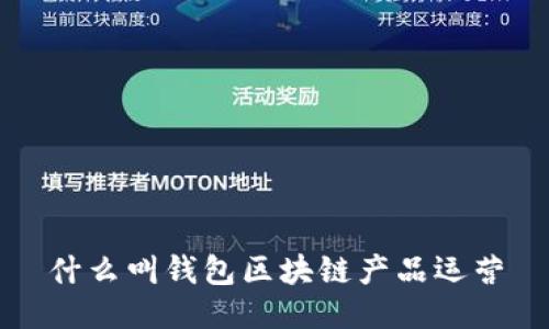 什么叫钱包区块链产品运营