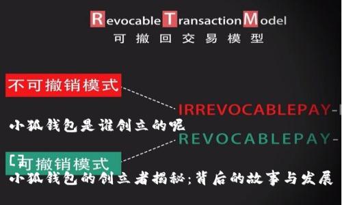 小狐钱包是谁创立的呢 

[]
小狐钱包的创立者揭秘：背后的故事与发展