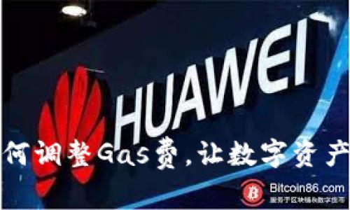 小狐钱包如何调整Gas费，让数字资产交易更高效