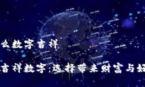 钱包发什么数字吉祥

钱包里的吉祥数字：选择带来财富与好运的符号