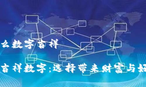 钱包发什么数字吉祥

钱包里的吉祥数字：选择带来财富与好运的符号