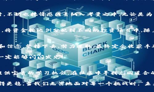   如何选择份子钱包的数字：你的完美理财助手 / 
 guanjianci 份子钱包,数字选择,理财助手 /guanjianci 

引言：理财新选择
在这个经济快速发展的时代，理财似乎成为每个人生活中不可或缺的一部分。在琳琅满目的理财工具中，“份子钱包”逐渐走进了大家的视野。它的出现不仅让我们对理财的模式有了全新的认知，更在实际操作中提供了极大的便利。那么，怎样选择份子钱包中的数字，才会让我们的理财旅程更加顺畅呢？

什么是份子钱包？
简单来说，份子钱包是一种以“分子”逻辑为基础的电子钱包。在传统的理财工具中，我们往往需要对比和分析各种投资产品，而份子钱包则把这些复杂的财务管理简化为一种直观的数字形式。其核心理念是将个人的资金分为若干“份”，每一份都可以单独管理，达到更为灵活的理财效果。

为何选择数字关键？
“选择数字对于份子钱包而言，犹如选择地图上的方向。”这句话道出了设计初衷的精髓。正确的数字可以帮助我们精确管理财务，让我们的资金运作更为高效。在选择数字时，有几点是需要我们认真思考的：

目标设定：你希望实现什么？
在选定份子钱包的数字之前，首先需明确自己的理财目标。在不同的人生阶段，我们的需求和目标各不相同。有的人可能希望为子女的教育积攒资金，而有的人则可能在筹备一次旅行。确定理财目标后，再来选择对应的数字，将更加有效！

风险承受能力：你能接受多少？
说到理财，风险无疑是绕不开的话题。“风险越大，收益越高”，这句古老的谚语在那里等着你去发现。因此，了解自己的风险承受能力是选择份子钱包数字的关键之一。若你是一个稳妥型的投资者，那么选择低风险的数字可能更加适合；相反，若你希望追求高额回报，或许可以大胆一点，但一定要做好风险管理的准备！

投资类型：多样化选择的魅力
份子钱包提供了丰富的投资选择，如何在其中选择合适的数字来平衡自己的资产组合，便成了理财者的重要任务。无论是股票、债券，还是房地产，这些投资背后都有各自适合的数字。多样化的选择不仅可以分散风险，还能实现资金的最佳配置！

市场分析：一份良好的市场直觉
在做出选择时，我们还必须对市场有一个基本的了解。经济环境、市场走势等因素都会影响我们的决策。正因如此，时刻关注市场动态，具备一定的市场分析能力，是选择数字时不可或缺的技能。“把握先机，立于不败之地！”多么令人振奋的道理啊！

综合考量与数字选择的优势
选择数字不仅仅是一个简单的数学问题，而是综合了个人的目标、风险倾向、市场分析等多方面的考量。若能够合理综合这些信息，所选择出的数字将不仅仅是一个简单的符号，更将成为你理财梦的起点！

情感因素的考虑
在理财的过程中，情感也在潜移默化中影响着我们的决策。每一个选择都有可能与我们的生活息息相关，因此在考虑资金的合理分配时，不妨也把情感因素纳入考量之中。无论是为了实现家庭和睦，还是为了给自己以及家人创造更美好的未来，情感所带来的驱动力是无价的！

如何进行实际操作？
选择好数字后，接下来的步骤便是如何进行实际操作。不妨跟随简单的步骤来进行：首先，确定自己的预算，接着在份子钱包中选择开户，将资金按比例分配到不同的投资项目中。随着你逐步进行投资，根据市场动态调整数字，便能让你的资金在逐步增长中实现理想的收益。

总结：理财旅途的开始
选择份子钱包的数字并不是一件简单的事情，但它更像是一场精彩的旅程。在这条旅途上，我们要不断地探索和学习，调整自己的策略和信念。坚持下去、努力进取，最终定会收获丰硕的果实！“愿每一个选择都能带给你幸福和富足！”

理财从来不是一成不变的，我们需要灵活应对市场的不断变化，顺应我们的个人需求，选择最适合自己的份子钱包数字。“相信自己，你一定能够闪闪发光！”

附录：分享经验与交流
在理财的道路上，交流和分享经验也是一个非常重要的环节。许多人都有过成功或失败的投资经历，分享这些故事能够为其他投资者提供宝贵的学习机会。在社区中寻找志同道合的伙伴，互相鼓励，定能在理财的海洋中遨游得更为畅快无阻！

不论你是刚刚开始踏入理财领域，还是已经有一定经验的投资者，选择适合自己的份子钱包数字，才能让我们的理财之路走得更远、走得更稳。当我们无畏地面对每一个挑战时，“未来可期！我们的财富之路将更加绚丽！”