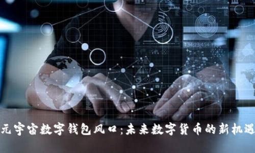 元宇宙数字钱包风口：未来数字货币的新机遇