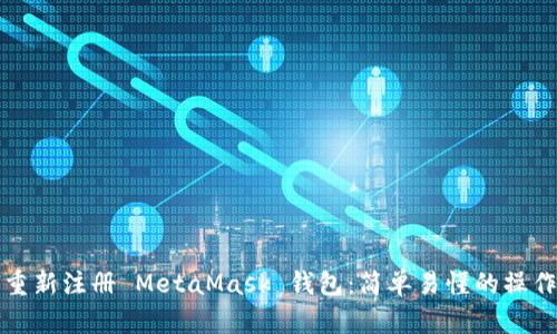 如何重新注册 MetaMask 钱包：简单易懂的操作指南