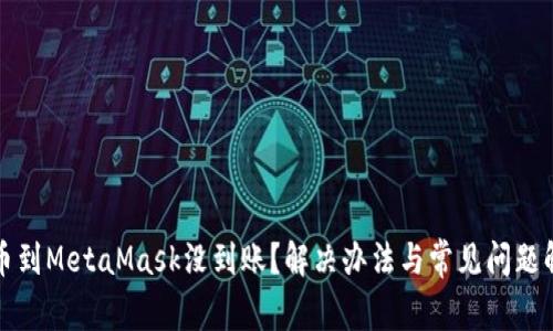提币到MetaMask没到账？解决办法与常见问题解析