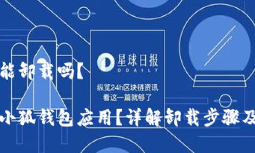 小狐钱包能卸载吗？

如何卸载小狐钱包应用？详解卸载步骤及注意事项