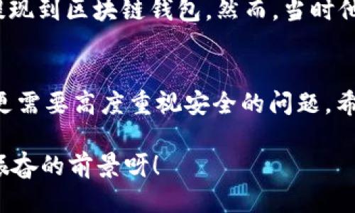   OK提现到区块链钱包，靠谱吗？ / 
 guanjianci OKEx, 区块链钱包, 提现  /guanjianci 

引言：追寻数字资产的真相
在当今的数字金融世界里，越来越多的人对于区块链技术和加密货币的关注与日俱增。尤其是在经历了一系列市场波动和监管新闻之后，用户们不禁心生疑虑：OK提现到区块链钱包是不是真的？这是否意味着资金安全？伴随着这样的疑问，许多人开始在相关论坛寻找答案，也有不少人从朋友那里得到了不同的看法和建议。

什么是OKEx平台？
OKEx是一家全球领先的数字资产交易平台，它为用户提供多种加密货币的交易选择，并且具备强大的流动性。用户们可以在平台上进行现货交易、合约交易等多种操作。由于其良好的声誉以及多样的交易产品，OKEx吸引了成千上万的用户。在这个平台上，用户可以轻松地进行资产的买卖、存储和提现。

提现到区块链钱包的过程
提现到区块链钱包的过程其实相对简单，但对于许多初次接触这一领域的用户来说，可能还是稍显复杂。首先，用户需要有一个区块链钱包，这是进行提现的前提条件。然后，用户在OKEx平台上完成提现申请，填写好目标钱包地址及提现金额，并确认相关信息无误，最终提交请求。只需几分钟的时间，您就能将您的资产安全地转移到区块链钱包中。

提现的安全性分析
在谈到提现的安全性时，我们需要从多个角度来看待。首先，OKEx作为一家乐于受监管的平台，拥有相应的安全措施来保障用户的资金安全。再者，用户在进行提现时，一定要仔细核对目标钱包地址，因为一旦输入错误，您的数字资产可能就此损失，无法找回！

区块链钱包的优势
选择一个好的区块链钱包同样重要！理论上，区块链钱包为用户提供了一种数字资产管理的新方式。它使得用户能够随时随地掌控自己的资产，并且由于其去中心化的特性，资金更不易受到黑客攻击。此外，许多区块链钱包还支持多种加密货币的存储，方便用户进行资产的多元化管理。

常见问题解析
在这里，我们汇总了许多用户在进行OK提现到区块链钱包时所遇到的常见问题，帮助大家更好地理解这个过程：
ul
    listrong我的提现需要多长时间？/strong一般情况下，提现请求提交后会在几分钟内处理成功，但请留意区块链网络的拥堵情况。/li
    listrong我可以提现到任何钱包吗？/strong是的，只要该钱包支持您所提现的加密货币，但要确保您输入的地址是正确的!/li
    listrong我的资金安全吗？/strong只要您操作得当，选择正规的交易平台和受到认可的钱包，您的资金就会非常安全。/li
/ul

情感的连接：用户故事
与金融交易相关的情感故事无尽，众多用户都有过惊心动魄的经历。有一位来自北京的用户张先生，记得在一次市场的高峰期，他一鼓作气地将自己的资产从OKEx提现到区块链钱包。然而，当时他因过于紧张，竟然将钱包地址输入错误，整整损失了一个多月的工资！多么痛苦的教训呀，至今想起依然心有余悸！这件事情使他更加深刻地意识到提现操作的风险。

总结与展望
综上所述，OK提现到区块链钱包的过程并不是一件复杂的事情，但这其中的安全隐患值得我们每一个人关注。随着数字资产的飞速发展，用户们在享受便利的同时，更需要高度重视安全的问题。希望通过这篇文章，能让每位读者对OK平台的提现流程有更深入的理解，从而在这个快速发展的市场中游刃有余。

总的来说，数字资产的提现和管理是一个令人期待但又充满挑战的领域。只要我们谨慎行事、不断学习，相信可以更好地把握住这一瞬息万变的市场机会！多么令人振奋的前景呀！