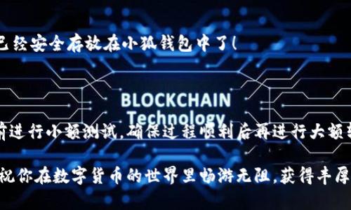 如何将数字货币转入小狐钱包？

如果你想将数字货币存放到小狐钱包里，这里将为你详细介绍整个操作过程。小狐钱包以其用户友好和安全性高而受到许多投资者的青睐。下面将分步骤为你分析如何将币转入小狐钱包，确保你顺利进行，并在过程中尽量不出现任何问题。

第一步：下载并安装小狐钱包

首先，你需要确保已经在你的手机或电脑上下载并安装了小狐钱包。你可以在官方网站或者应用商店中搜索“小狐钱包”，选择官方应用进行下载。安装过程非常简单，只需要按照提示一步步操作即可。

第二步：注册并创建钱包

下载完成后，打开小狐钱包应用。你需要创建一个新钱包，遵循应用里的提示，输入必要的信息。创建钱包的过程中，你会被要求设置密码，这个密码很重要，一定要妥善保管！多么令人振奋！你即将在这里开启你的数字资产之旅！

第三步：备份钱包助记词

当你的钱包创建成功后，小狐钱包会生成一组助记词。这组词是你钱包的唯一识别码，丢失或泄露可能会导致你的资金受到威胁！一定要将助记词备份到安全的地方，不要与他人分享，确保你的财富安全。此时，不妨找个纸笔，认真写下这些助记词。

第四步：获取小狐钱包地址

在小狐钱包的界面中，你会看到你的钱包地址，这个地址是你转币的关键。在转入任何数字货币之前，要确保你选择的币种与小狐钱包支持的币种相匹配（例如，Ethereum、Bitcoin等）。你可以在“资产”页面中找到这个钱包地址，点击“复制”或“分享”功能，将地址复制到剪贴板。

第五步：从交易所提币

现在，你需要打开你存放数字货币的交易所（如币安、火币等），并登录你的账户。找到你希望转出的钱包，点击“提现”或“提币”功能。在零钱包中粘贴你刚才从小狐钱包中复制的钱包地址。

在提币页面中，输入你要转出的金额，并确认所有信息无误后，提交提币申请。此时，交易所可能会请求你进行二次验证（例如，通过手机验证码或邮箱确认），请按要求完成。等待几分钟后，种种繁复的操作终于到此为止！多么令人期待啊，看看你的币是否到账！

第六步：确认到账

回来小狐钱包，刷新资产页面，查看是否已经到账。如果一切顺利，你就能看到转入的数字货币了。太棒了！你的资产已经安全存放在小狐钱包中了！

最后的提示

无论你是数字货币的新手还是老手，在转币过程中一定要小心翼翼，确保各个环节的信息准确无误。建议你在转账前进行小额测试，确保过程顺利后再进行大额转账。安全永远是第一位的！

在小狐钱包的使用过程中，如果你有任何疑问，可以随时查看官方帮助文档，或者加入相关的社区获取帮助和建议。祝你在数字货币的世界里畅游无阻，获得丰厚的回报！多么令人振奋的时代啊，数字资产正在重新塑造我们的财富观念！