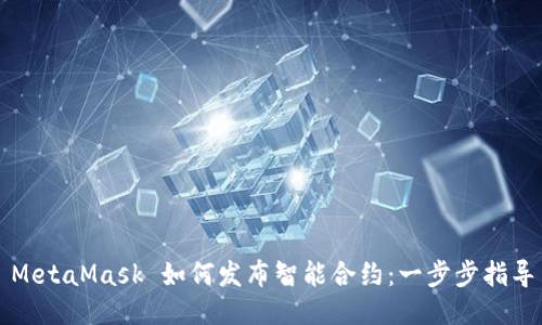 MetaMask 如何发布智能合约：一步步指导