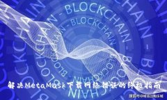 解决MetaMask下载网络错误的