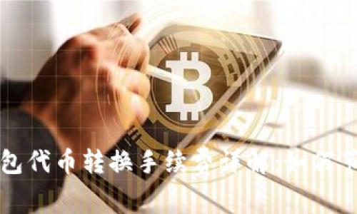 小狐钱包代币转换手续费详解：如何节省费用