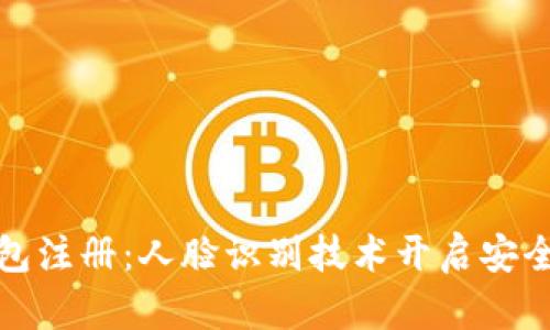 数字钱包注册：人脸识别技术开启安全新纪元
