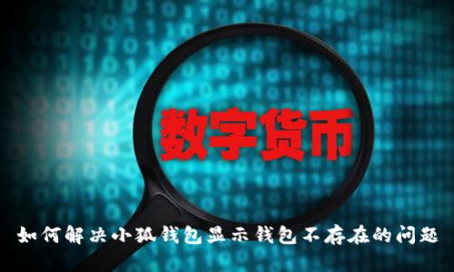 如何解决小狐钱包显示钱包不存在的问题