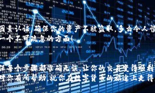   小狐钱包提币到欧易的详细操作指南 / 
 guanjianci 小狐钱包, 提币, 欧易 /guanjianci 

引言
在数字货币的世界里，钱包和交易所就像是我们生活中的银行和ATM机。特别是对许多初学者来说，小狐钱包（Fox Wallet）和欧易（OKEx）是两个非常受欢迎的应用。那么，如何将小狐钱包中的币提取到欧易呢？这个过程其实并不复杂，只要你跟着我们的步骤，就可以顺利完成。

第一步：准备工作
在开始之前，我们需要确保你已经做好了必要的准备工作。这包括：
ul
  li安装并注册小狐钱包和欧易账号。/li
  li确保你已经在小狐钱包中拥有了要提取的数字货币。/li
  li确认欧易上能够接受你要提币的数字货币，例如BTC、ETH等。/li
/ul
只有在做好这些准备工作后，你才能顺利进行提币操作。因此，请仔细检查！

第二步：获取欧易的提币地址
提币的第一步是获取你在欧易的提币地址。这是一个非常重要的环节，因为它是让你的币有地方去的“地址”。操作步骤如下：
ol
  li登录你的欧易账户。/li
  li在界面中找到“资产”或“钱包”选项。/li
  li选择“提币”，找到你想要提取的币种。/li
  li点击“获取地址”或“新增地址”，系统会为你生成一个提币地址。/li
/ol
确保复制此地址，万一输错了，可就麻烦了。小心是成功的一半，确保你的地址正确无误，多么令人振奋！

第三步：在小狐钱包中发起提币
现在你已经有了欧易的提币地址，接下来就可以在小狐钱包中发起提币了。步骤如下：
ol
  li打开你的小狐钱包，输入密码登录。/li
  li在钱包界面中，选择你想提币的币种。/li
  li找到“提币”或“发送”选项。/li
  li在提币页面中，粘贴你从欧易复制的提币地址。/li
  li输入你想要提取的数量，并确认所有信息无误。/li
/ol
在这里务必要检查多次你的提币地址和数量，以防止任何错误的发生。毕竟，一旦进行交易，将无法逆转！

第四步：确认交易
完成以上步骤后，你将看到提币的确认界面。小狐钱包会要求你确认这笔交易的所有细节。在这一关头，我们要再次检查一遍：
ul
  li提币地址是否正确？/li
  li提币数量是否符合预期？/li
  li手续费是否在可承受范围内？/li
/ul
确认无误后，点击“确认”或者“发送”。多么令人兴奋的时刻，即将把你的资产转移到另一个平台！

第五步：等待交易确认
一旦你确认了提币请求，接下来的事情就交给区块链网络了。此时，你需要耐心等待，通常交易会在几分钟到几小时之间完成。如果你觉得等待有些漫长，可以在欧易查看当前的交易状况。
如果在这个过程中出现了问题，比如提币未到账，首先要检查小狐钱包的交易记录，确认交易是否成功。如果交易状态显示为“已完成”，但欧易仍在等待，那可能是区块链的一些延迟，建议你耐心等待！

第六步：在欧易确认到账
如果你的提币交易顺利进行，那么在你再次登录欧易时，就会在钱包中看到这笔刚刚到账的资金。当你看到这笔资金时，是不是感到非常激动呢？
这时，你可以选择继续进行交易，或者查看市场的走势！

关于安全性的重要提醒
在进行数字货币交易时，安全性是最重要的因素之一。无论是小狐钱包还是欧易，都需要你设置复杂的密码，启用双因素认证，确保你的资产不被盗取。多么令人愤怒的是，许多用户因为忽视安全问题而遭受损失！
建议定期检查你的钱包安全设置，尤其是在频繁交易后。总之，想要在数字货币市场中保住自己的资产，安全问题是一个不可疏忽的方面！

总结
通过以上步骤，你将能顺利地将小狐钱包中的币提币到欧易。尽管这个过程听起来简单，但细节却非常重要。务必确保每个步骤都准确无误，让你的交易变得顺利而愉快。
无论是刚入门的新人，还是经验丰富的玩家，了解如何安全、顺利地进行数字货币交易都是一项必备技能。希望本文对你有所帮助，祝你在数字货币的旅途上走得更远，更稳！多么令人激动的未来！