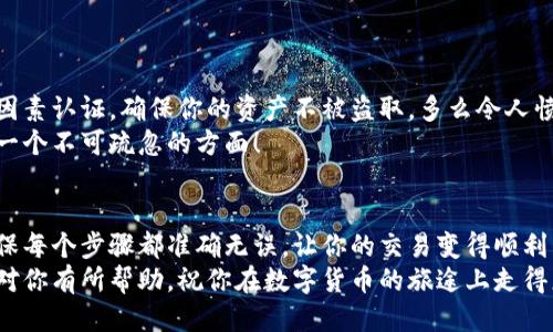   小狐钱包提币到欧易的详细操作指南 / 
 guanjianci 小狐钱包, 提币, 欧易 /guanjianci 

引言
在数字货币的世界里，钱包和交易所就像是我们生活中的银行和ATM机。特别是对许多初学者来说，小狐钱包（Fox Wallet）和欧易（OKEx）是两个非常受欢迎的应用。那么，如何将小狐钱包中的币提取到欧易呢？这个过程其实并不复杂，只要你跟着我们的步骤，就可以顺利完成。

第一步：准备工作
在开始之前，我们需要确保你已经做好了必要的准备工作。这包括：
ul
  li安装并注册小狐钱包和欧易账号。/li
  li确保你已经在小狐钱包中拥有了要提取的数字货币。/li
  li确认欧易上能够接受你要提币的数字货币，例如BTC、ETH等。/li
/ul
只有在做好这些准备工作后，你才能顺利进行提币操作。因此，请仔细检查！

第二步：获取欧易的提币地址
提币的第一步是获取你在欧易的提币地址。这是一个非常重要的环节，因为它是让你的币有地方去的“地址”。操作步骤如下：
ol
  li登录你的欧易账户。/li
  li在界面中找到“资产”或“钱包”选项。/li
  li选择“提币”，找到你想要提取的币种。/li
  li点击“获取地址”或“新增地址”，系统会为你生成一个提币地址。/li
/ol
确保复制此地址，万一输错了，可就麻烦了。小心是成功的一半，确保你的地址正确无误，多么令人振奋！

第三步：在小狐钱包中发起提币
现在你已经有了欧易的提币地址，接下来就可以在小狐钱包中发起提币了。步骤如下：
ol
  li打开你的小狐钱包，输入密码登录。/li
  li在钱包界面中，选择你想提币的币种。/li
  li找到“提币”或“发送”选项。/li
  li在提币页面中，粘贴你从欧易复制的提币地址。/li
  li输入你想要提取的数量，并确认所有信息无误。/li
/ol
在这里务必要检查多次你的提币地址和数量，以防止任何错误的发生。毕竟，一旦进行交易，将无法逆转！

第四步：确认交易
完成以上步骤后，你将看到提币的确认界面。小狐钱包会要求你确认这笔交易的所有细节。在这一关头，我们要再次检查一遍：
ul
  li提币地址是否正确？/li
  li提币数量是否符合预期？/li
  li手续费是否在可承受范围内？/li
/ul
确认无误后，点击“确认”或者“发送”。多么令人兴奋的时刻，即将把你的资产转移到另一个平台！

第五步：等待交易确认
一旦你确认了提币请求，接下来的事情就交给区块链网络了。此时，你需要耐心等待，通常交易会在几分钟到几小时之间完成。如果你觉得等待有些漫长，可以在欧易查看当前的交易状况。
如果在这个过程中出现了问题，比如提币未到账，首先要检查小狐钱包的交易记录，确认交易是否成功。如果交易状态显示为“已完成”，但欧易仍在等待，那可能是区块链的一些延迟，建议你耐心等待！

第六步：在欧易确认到账
如果你的提币交易顺利进行，那么在你再次登录欧易时，就会在钱包中看到这笔刚刚到账的资金。当你看到这笔资金时，是不是感到非常激动呢？
这时，你可以选择继续进行交易，或者查看市场的走势！

关于安全性的重要提醒
在进行数字货币交易时，安全性是最重要的因素之一。无论是小狐钱包还是欧易，都需要你设置复杂的密码，启用双因素认证，确保你的资产不被盗取。多么令人愤怒的是，许多用户因为忽视安全问题而遭受损失！
建议定期检查你的钱包安全设置，尤其是在频繁交易后。总之，想要在数字货币市场中保住自己的资产，安全问题是一个不可疏忽的方面！

总结
通过以上步骤，你将能顺利地将小狐钱包中的币提币到欧易。尽管这个过程听起来简单，但细节却非常重要。务必确保每个步骤都准确无误，让你的交易变得顺利而愉快。
无论是刚入门的新人，还是经验丰富的玩家，了解如何安全、顺利地进行数字货币交易都是一项必备技能。希望本文对你有所帮助，祝你在数字货币的旅途上走得更远，更稳！多么令人激动的未来！