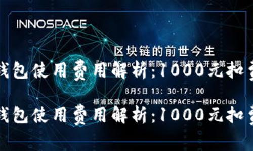 数字钱包使用费用解析：1000元扣费明细

数字钱包使用费用解析：1000元扣费明细