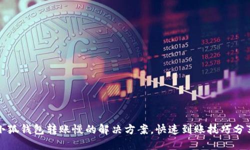 小狐钱包转账慢的解决方案，快速到账技巧分享