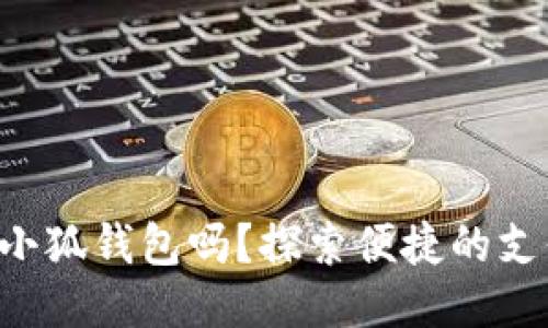 标签

手机能用小狐钱包吗？探索便捷的支付新选择！