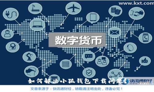 如何解决小狐钱包下载问题？