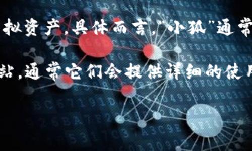 “小狐钱包”可能是指一种数字钱包或虚拟钱包，通常用于储存和管理数字货币、积分或其他虚拟资产。具体而言，“小狐”通常代表一种可爱的形象，可能旨在吸引年轻用户或塑造一种友好、轻松的品牌形象。

如果您想了解小狐钱包的具体功能或使用方式，您可以联系相关平台或查阅该产品的官方网站，通常它们会提供详细的使用说明和安全提示。也许您能在这些地方找到更多关于小狐钱包背景、优势和使用场景的信息。

如果您有其他具体问题，欢迎随时提问！