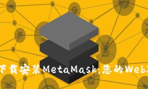 如何快速下载安装MetaMask：您的Web3钱包之旅
