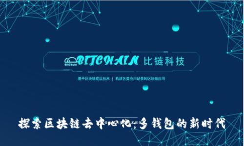 探索区块链去中心化：多钱包的新时代