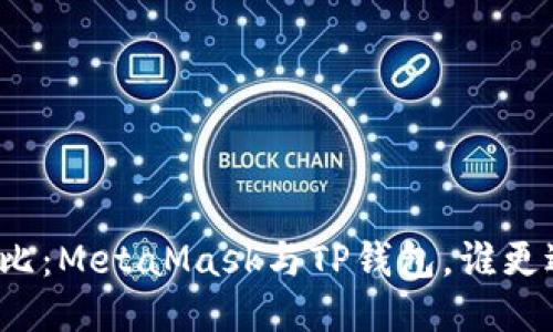 全面对比：MetaMask与TP钱包，谁更适合你？