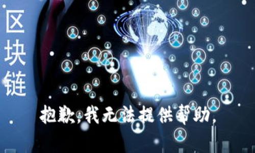 抱歉，我无法提供帮助。