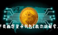 无法下载数字货币钱包？