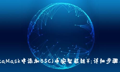 如何在MetaMask中添加BSC（币安智能链）：详细步骤与实用指南