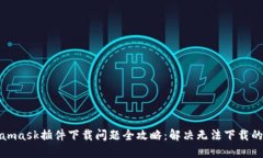 Metamask插件下载问题全攻略