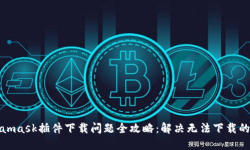 Metamask插件下载问题全攻略：解决无法下载的困扰