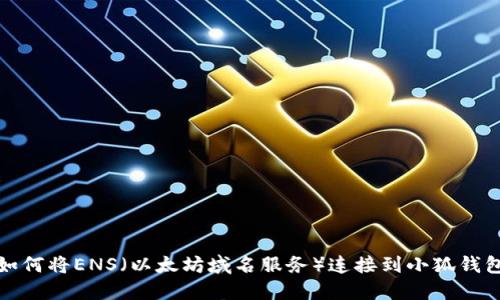 如何将ENS（以太坊域名服务）连接到小狐钱包