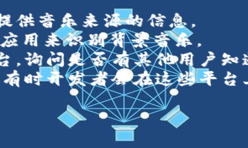 小狐钱包背景音乐的名称可能并没有一个特定的官方名称，因为不同的版本和更新可能会使用不同的音乐。为了找到具体的音乐，可以尝试以下方法：

1. **在应用内查找**：一些应用可能会在设置或帮助页面中提供音乐来源的信息。
2. **音频识别应用**：使用像Shazam或SoundHound这样的应用来识别背景音乐。
3. **论坛和社群**：访问小狐钱包的用户论坛或社交媒体平台，询问是否有其他用户知道该背景音乐的名称。
4. **官方网站**：查看小狐钱包的官方网站或社交媒体更新，有时开发者会在这些平台上分享应用的音乐信息。

如果你还有其他具体问题或需要进一步的帮助，请告诉我！