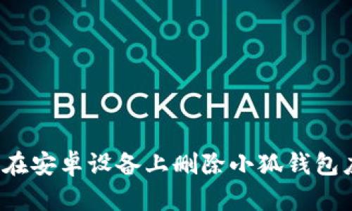 如何在安卓设备上删除小狐钱包应用？