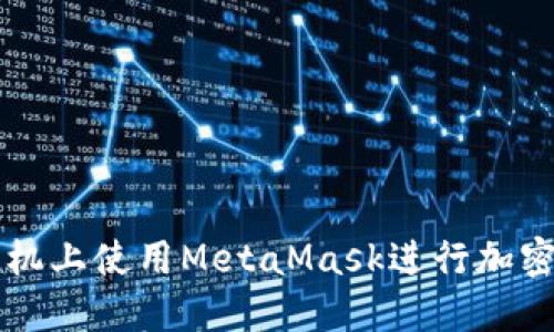 如何在手机上使用MetaMask进行加密货币交易