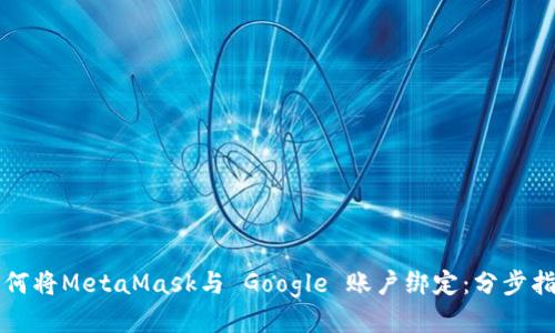 如何将MetaMask与 Google 账户绑定：分步指南