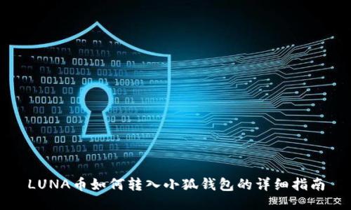 LUNA币如何转入小狐钱包的详细指南