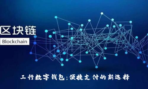 工行数字钱包：便捷支付的新选择