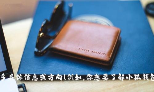 你是想了解“热钱包小狐算是”这个主题吗？如果你希望我为你详细展开这个话题，请提供更多具体信息或方向！例如，你想要了解小狐钱包的功能、安全性、使用方式等方面的信息吗？这样我可以为你提供一份丰富且有深度的内容。