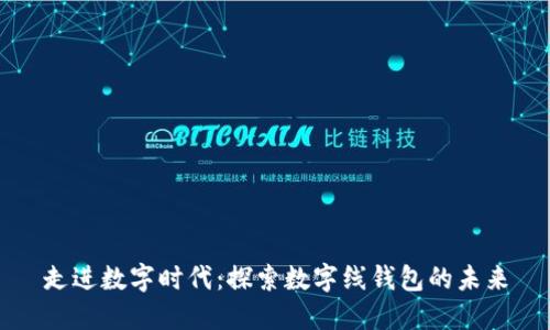 走进数字时代：探索数字线钱包的未来