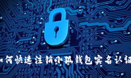 如何快速注销小狐钱包实名认证？