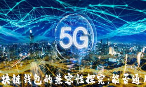 
区块链钱包的兼容性探究：能否通用？