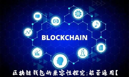 
区块链钱包的兼容性探究：能否通用？