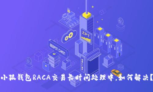 小狐钱包RACA交易长时间处理中，如何解决？